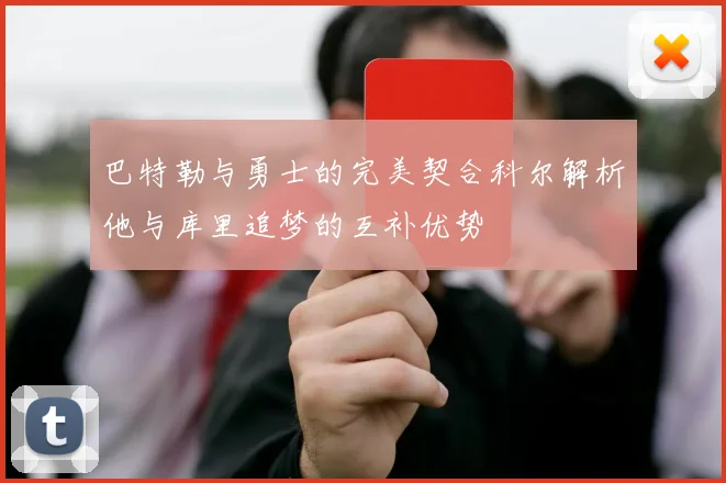 巴特勒与勇士的完美契合科尔解析他与库里追梦的互补优势