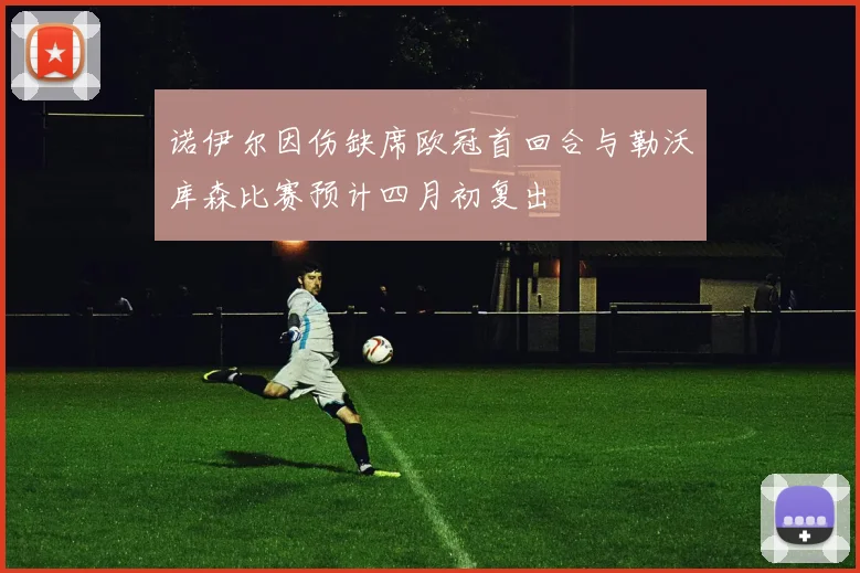 诺伊尔因伤缺席欧冠首回合与勒沃库森比赛预计四月初复出