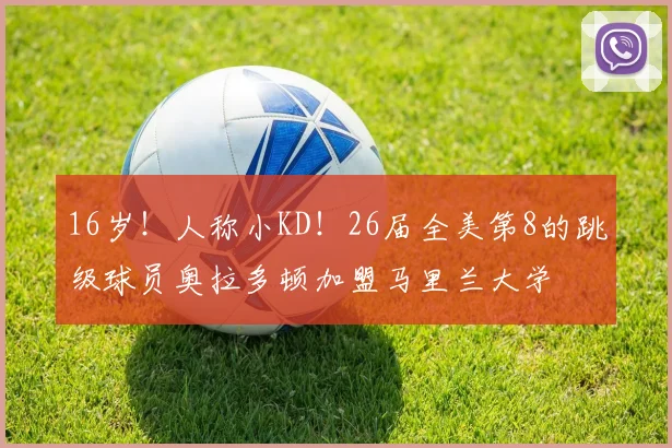 16岁！人称小KD！26届全美第8的跳级球员奥拉多顿加盟马里兰大学