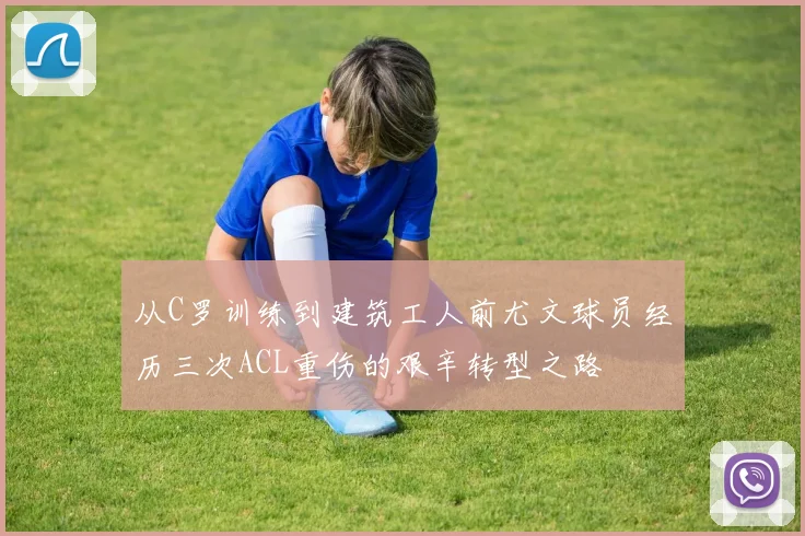 从C罗训练到建筑工人前尤文球员经历三次ACL重伤的艰辛转型之路