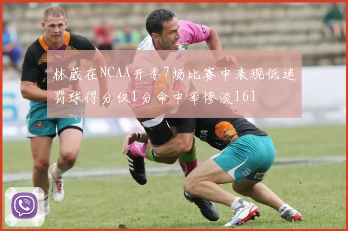 林葳在NCAA开季7场比赛中表现低迷罚球得分仅1分命中率惨淡161