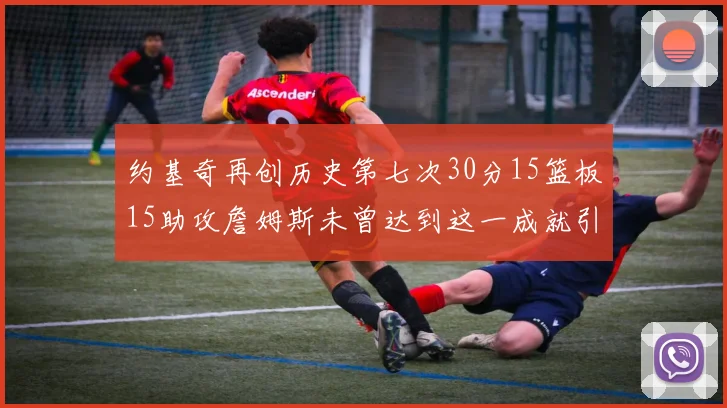 约基奇再创历史第七次30分15篮板15助攻詹姆斯未曾达到这一成就引发热议