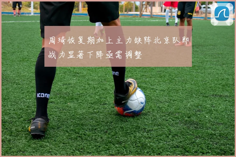 周琦恢复期加上主力缺阵北京队即战力显著下降亟需调整