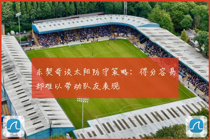 东契奇谈太阳防守策略：得分容易却难以带动队友表现